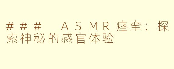 ### ASMR痉挛:探索神秘的感官体验