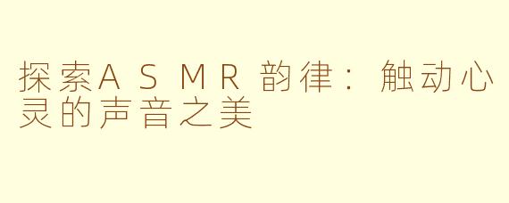 探索ASMR韵律：触动心灵的声音之美