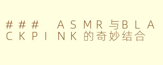 ### ASMR与BLACKPINK的奇妙结合