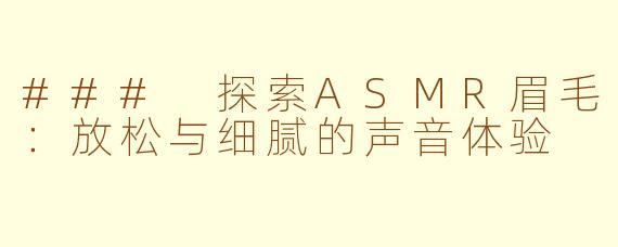 ### 探索ASMR眉毛：放松与细腻的声音体验