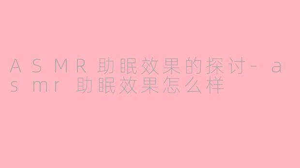 ASMR助眠效果的探讨-asmr助眠效果怎么样