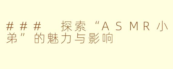 ### 探索“ASMR小弟”的魅力与影响