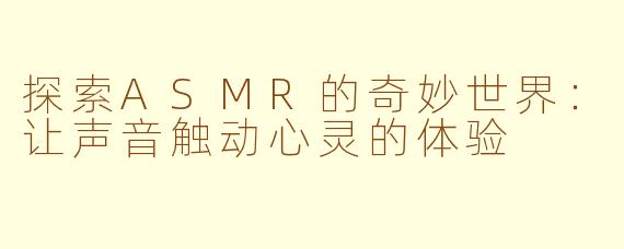 探索ASMR的奇妙世界：让声音触动心灵的体验