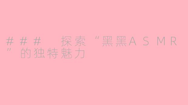 ### 探索“黑黑ASMR”的独特魅力