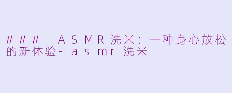 ### ASMR洗米：一种身心放松的新体验-asmr洗米