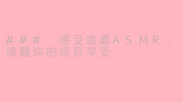 ### 感受喷雾ASMR：唤醒你的感官享受