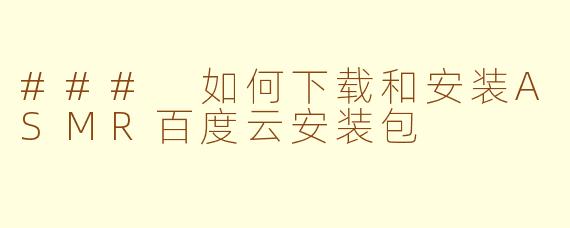 ### 如何下载和安装ASMR百度云安装包