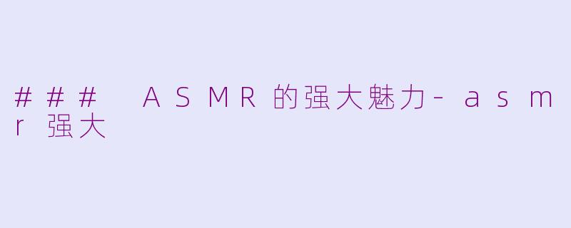 ### ASMR的强大魅力-asmr强大
