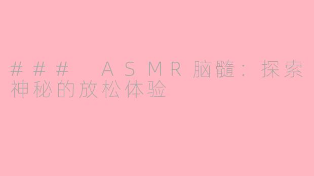 ### ASMR脑髓：探索神秘的放松体验