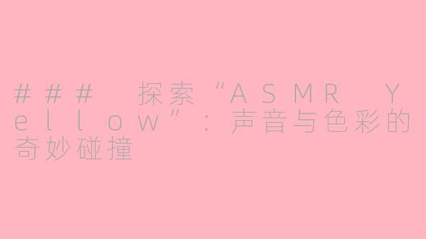 ### 探索“ASMR Yellow”：声音与色彩的奇妙碰撞