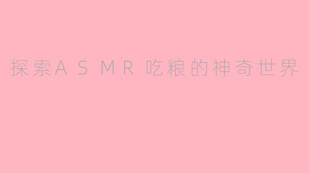 探索ASMR吃粮的神奇世界