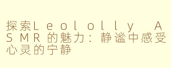 探索Leololly ASMR的魅力：静谧中感受心灵的宁静