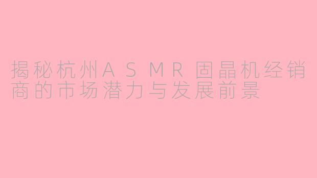 揭秘杭州ASMR固晶机经销商的市场潜力与发展前景