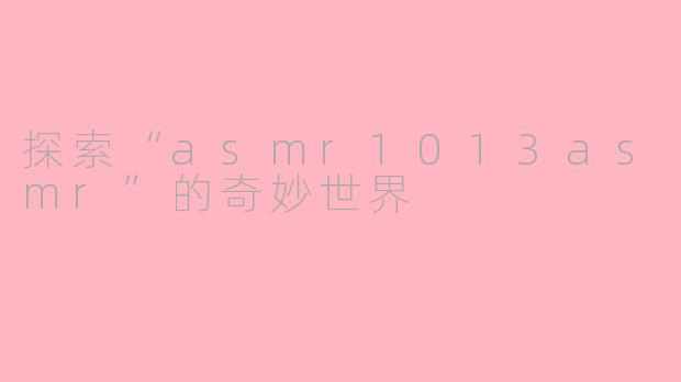 探索“asmr1013asmr”的奇妙世界