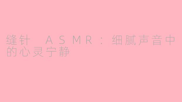 缝针 ASMR：细腻声音中的心灵宁静