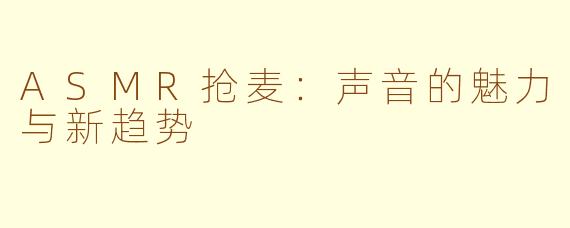 ASMR抢麦：声音的魅力与新趋势
