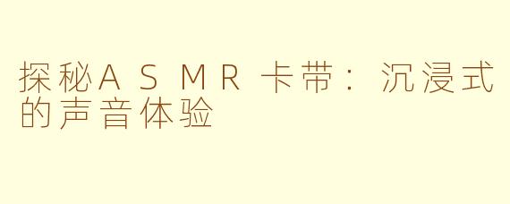 探秘ASMR卡带：沉浸式的声音体验