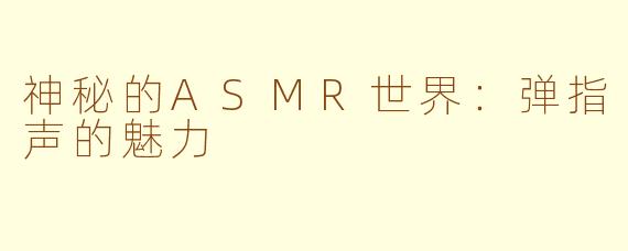 神秘的ASMR世界：弹指声的魅力