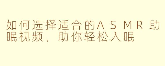如何选择适合的ASMR助眠视频，助你轻松入眠
