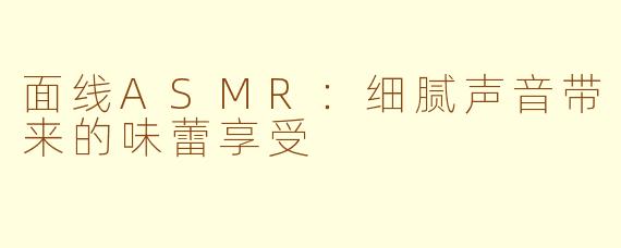 面线ASMR：细腻声音带来的味蕾享受