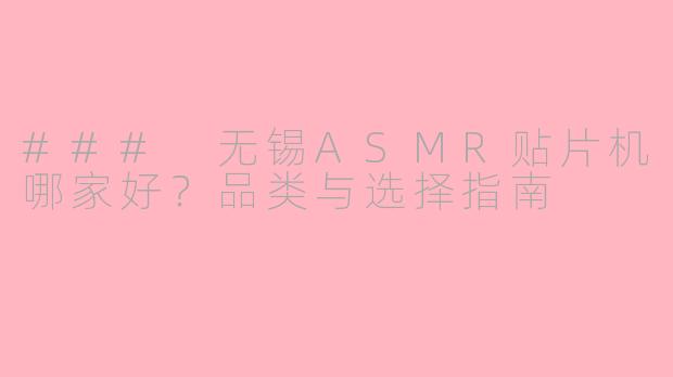 ### 无锡ASMR贴片机哪家好？品类与选择指南