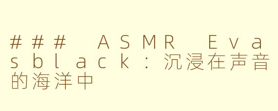 ### ASMR Evasblack：沉浸在声音的海洋中