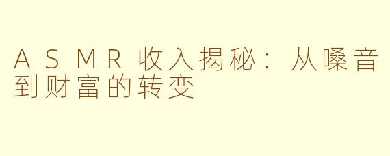 ASMR收入揭秘：从嗓音到财富的转变