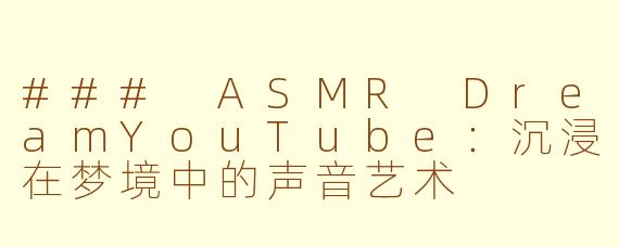 ### ASMR DreamYouTube：沉浸在梦境中的声音艺术