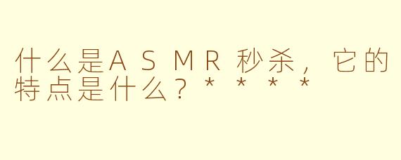 什么是ASMR秒杀，它的特点是什么？****