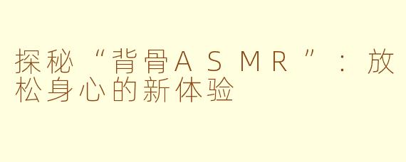 探秘“背骨ASMR”：放松身心的新体验