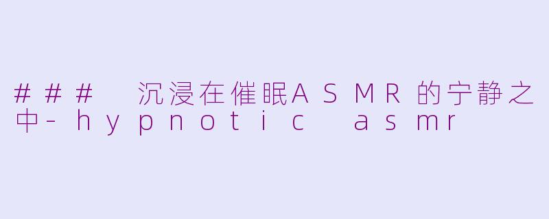 ### 沉浸在催眠ASMR的宁静之中-hypnotic asmr