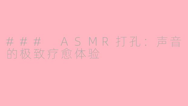 ### ASMR打孔：声音的极致疗愈体验