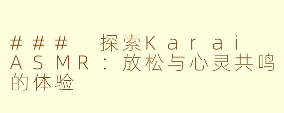### 探索Karai ASMR：放松与心灵共鸣的体验