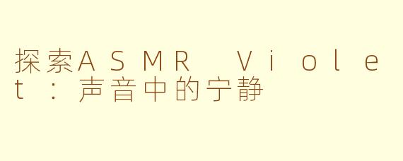 探索ASMR Violet：声音中的宁静