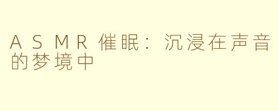 ASMR催眠：沉浸在声音的梦境中
