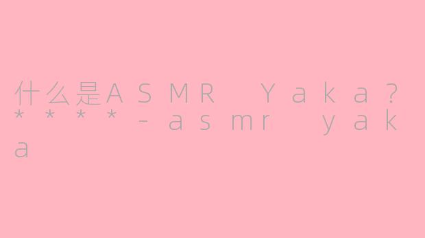 什么是ASMR Yaka?****
