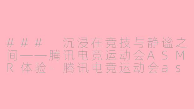 ### 沉浸在竞技与静谧之间——腾讯电竞运动会ASMR体验