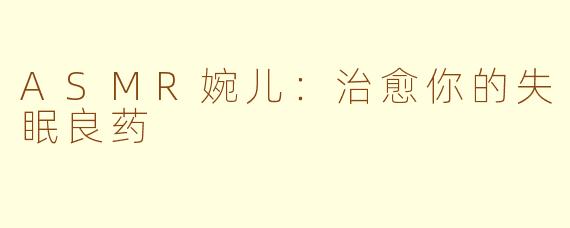 ASMR婉儿：治愈你的失眠良药