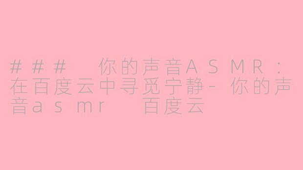 ### 你的声音ASMR：在百度云中寻觅宁静-你的声音asmr 百度云
