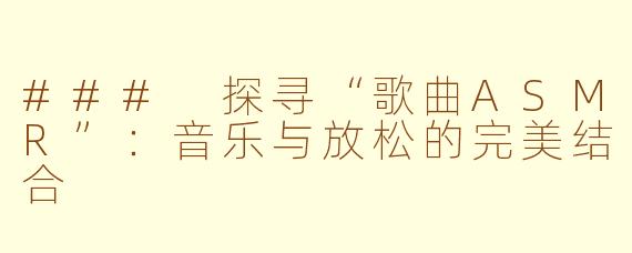 ### 探寻“歌曲ASMR”：音乐与放松的完美结合