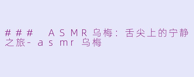### ASMR乌梅：舌尖上的宁静之旅-asmr乌梅