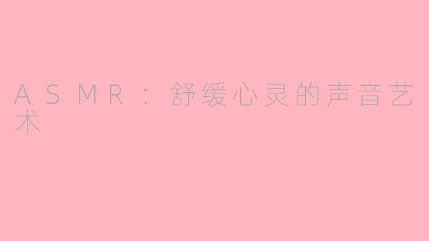 ASMR：舒缓心灵的声音艺术
