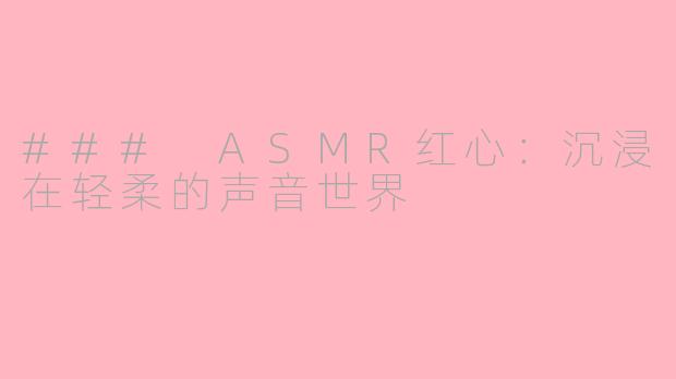 ### ASMR红心：沉浸在轻柔的声音世界