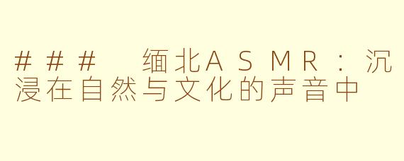 ### 缅北ASMR：沉浸在自然与文化的声音中