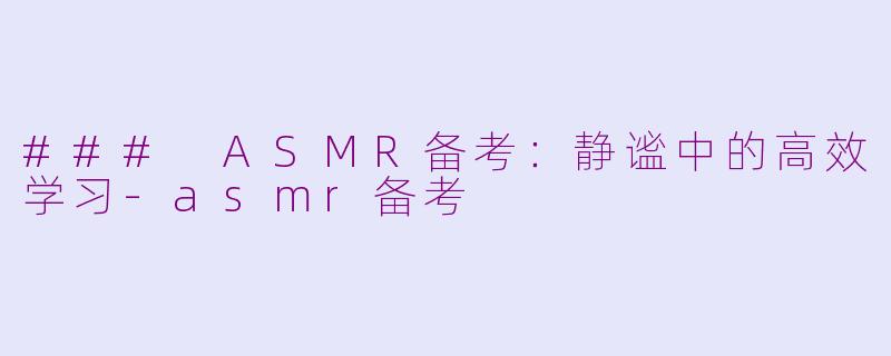 ### ASMR备考：静谧中的高效学习-asmr备考