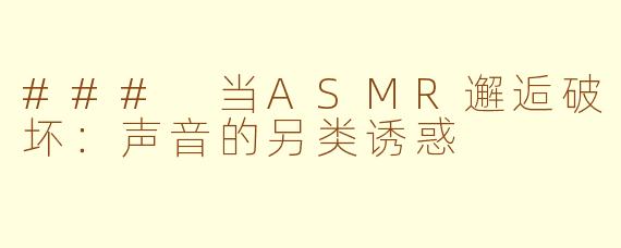 ### 当ASMR邂逅破坏：声音的另类诱惑