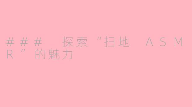 ### 探索“扫地 ASMR”的魅力