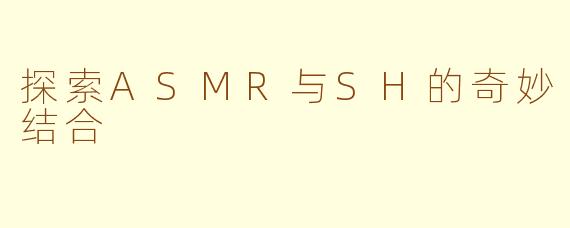 探索ASMR与SH的奇妙结合