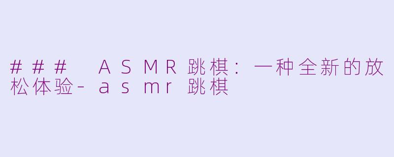 ### ASMR跳棋：一种全新的放松体验-asmr跳棋