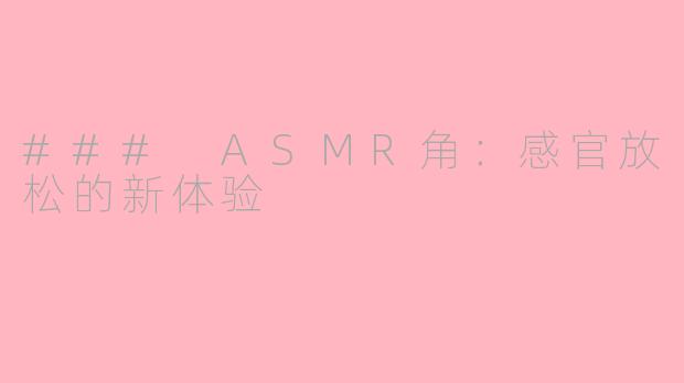 ### ASMR角：感官放松的新体验